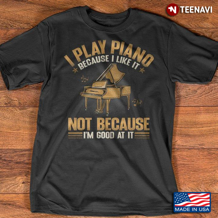 I Play Piano Because I Like It Not Because I'm Good At It for Piano Lover