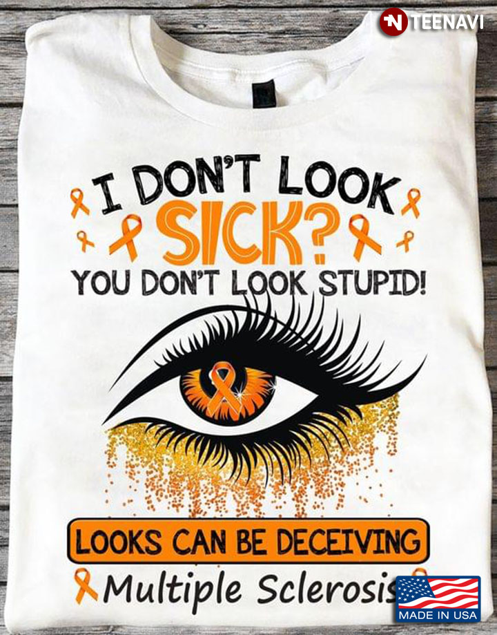 I Don't Look Sick You Don't Look Stupid Looks Can Be Deceiving Multiple Scelerosis