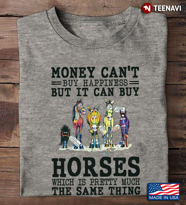 Money Can't Buy Happiness But It Can Buy Horses Which Is Pretty Much The Same Thing for Horse Lover