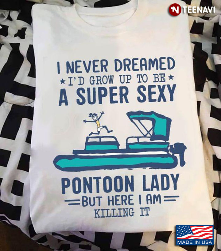 I Never Dreamed I'd Grow Up To Be A Super Sexy Pontoon Lady But Here I Am Killing It