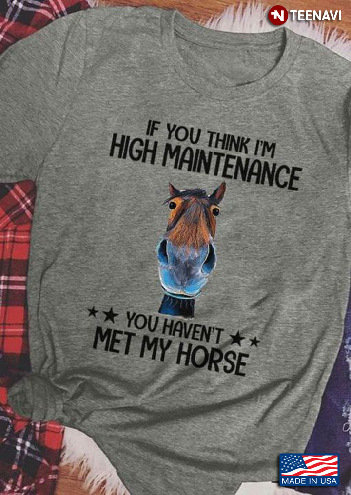 Horse If You Think I'm High Maintenance You Haven't Met My Horse for Horse Lover