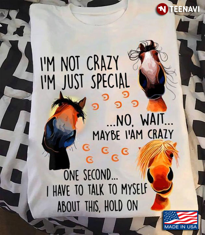 Horse I’m Not Crazy I’m Just Special No Wait Maybe I Am Crazy One Second I Have To Talk To Myself