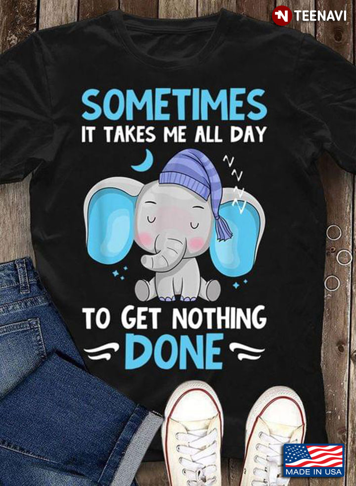 Elephant Sometimes It Takes Me All Day To Get Nothing Done
