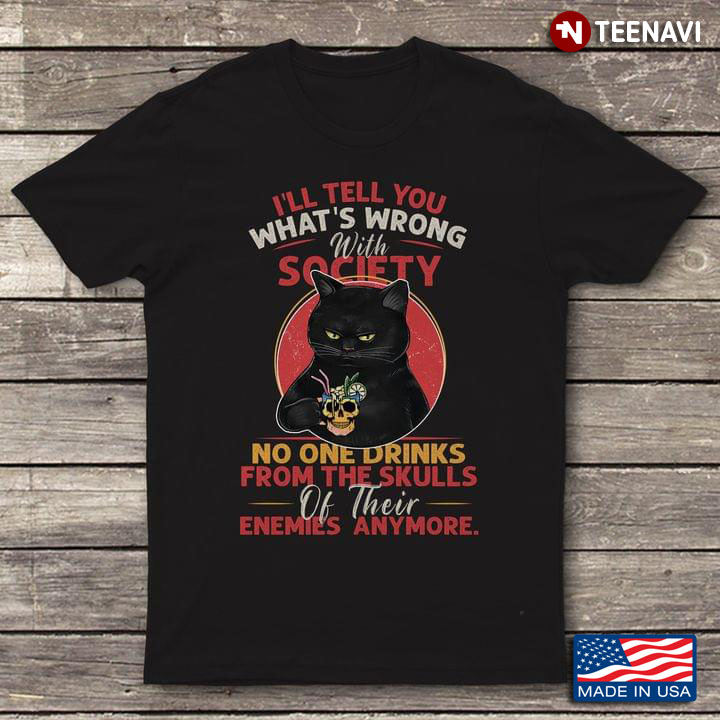 Black Cat I'll Tell You What's Wrong With Society No One Drinks From The Skulls Of Their Enemies
