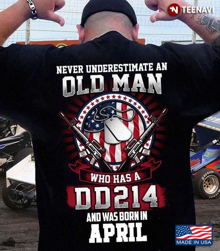 Never Underestimate An Old Man Who Has A DD214 And Was Born In April