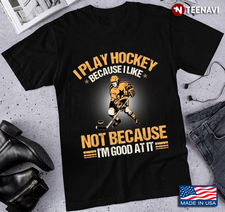 I Play Hockey Because I Like Not Because I'm Good At It for Hockey Lover