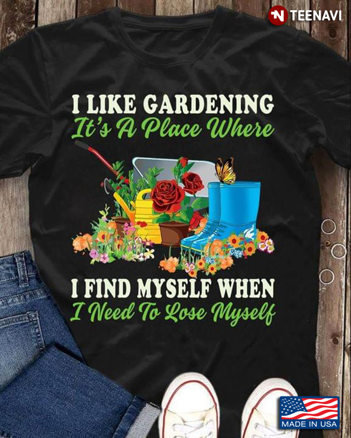 I Like Gardening It's A Place Where I Find Myself When I Need To Lose Myself for Gardening Lover