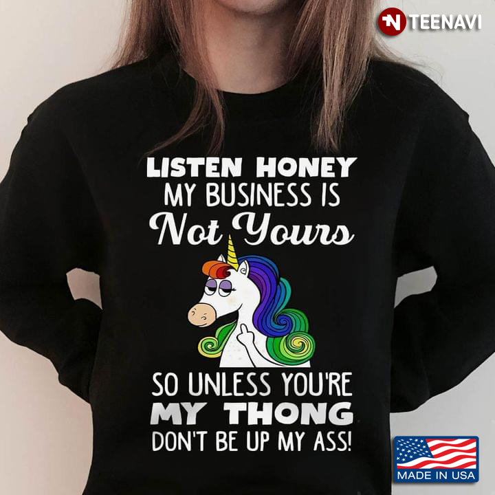 Unicorn Listen Honey My Business Is Not Yours So Unless You're My Thong Don't Be Up My Ass
