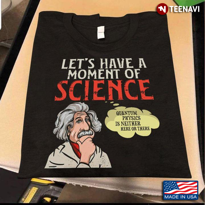 Albert Einstein Let's Have A Moment Of Science Quantum Physics Is Neither Here Or There