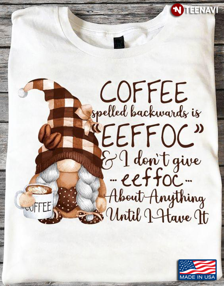 Gnome Coffee Spelled Backwards Is Eeffoc And I Don't Give Eeffoc About Anything Until I Have It