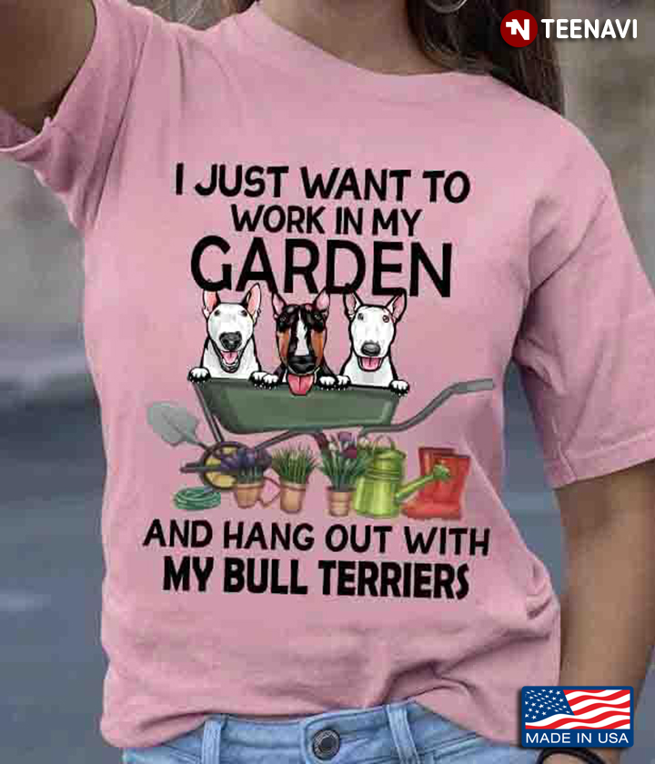 I Just Want To Work In My Garden And Hang Out With My Bull Terriers