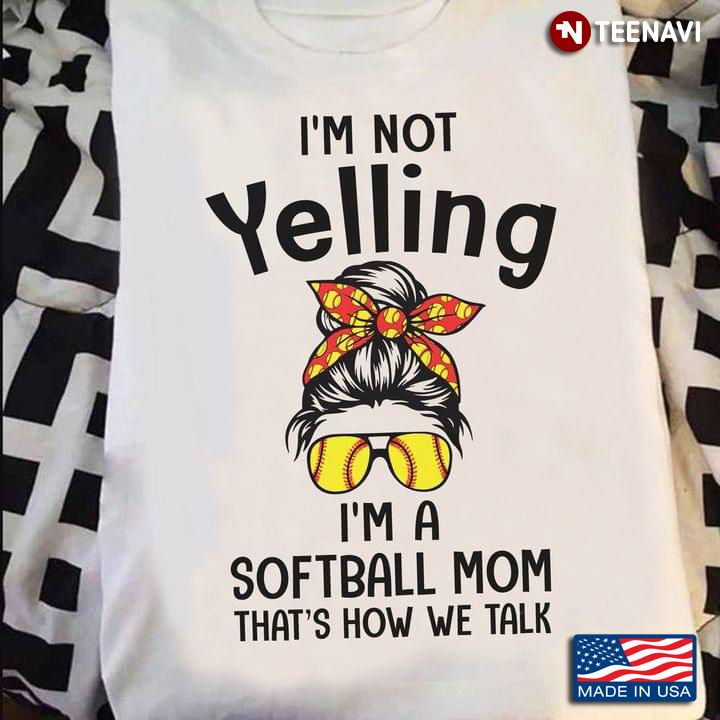 I'm Not Yelling I'm A Softball Mom That's How We Talk for Mother's Day