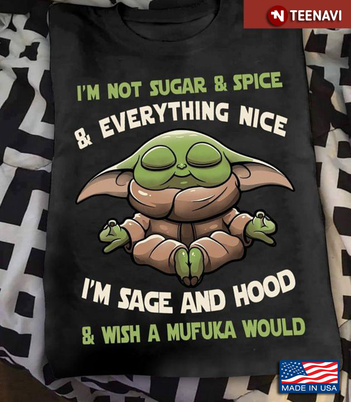 Baby Yoda I'm Not Sugar And Spice And Everything Nice I'm Sage And Hood And Wish A Mufuka Would
