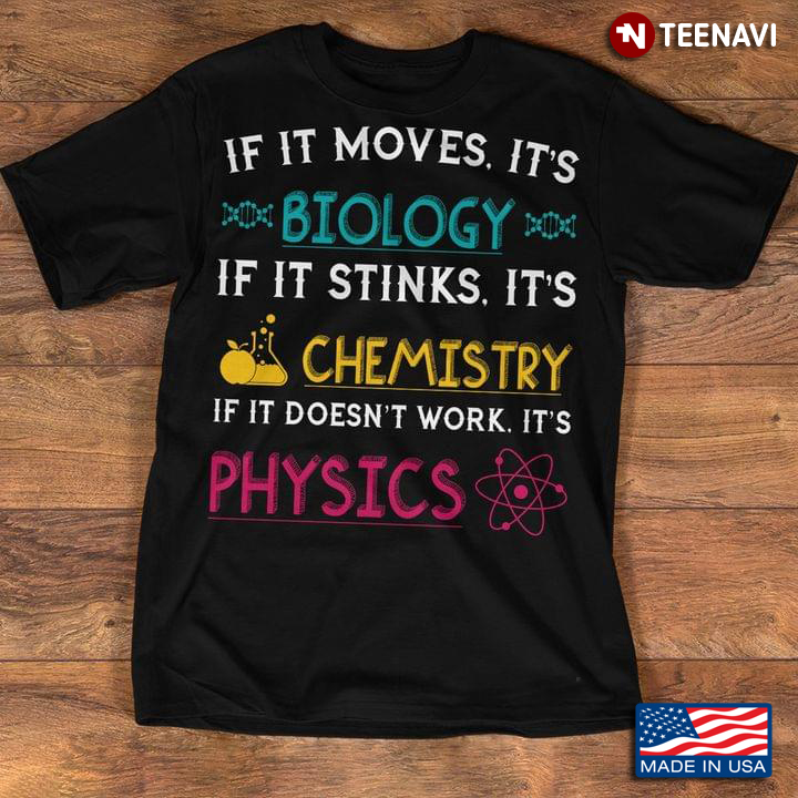 If It Moves It's Biology If It Stinks It's Chemistry If It Doesn't Work It's Physics