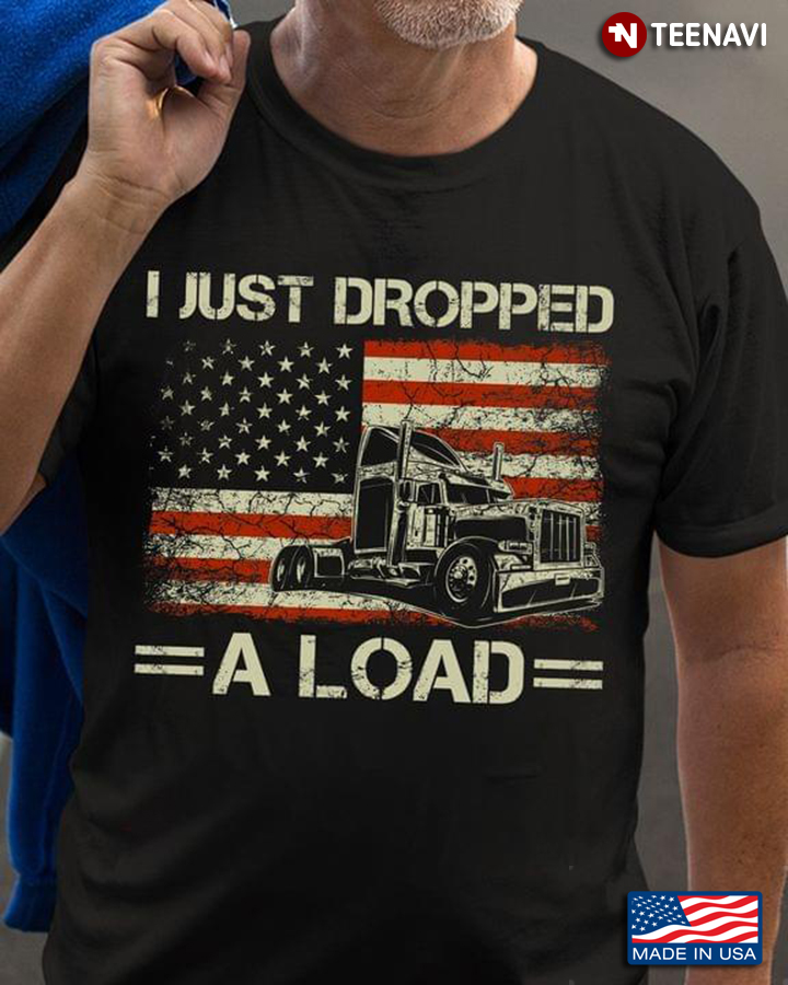 I Just Dropped A Load American Flag And Truck for Trucker