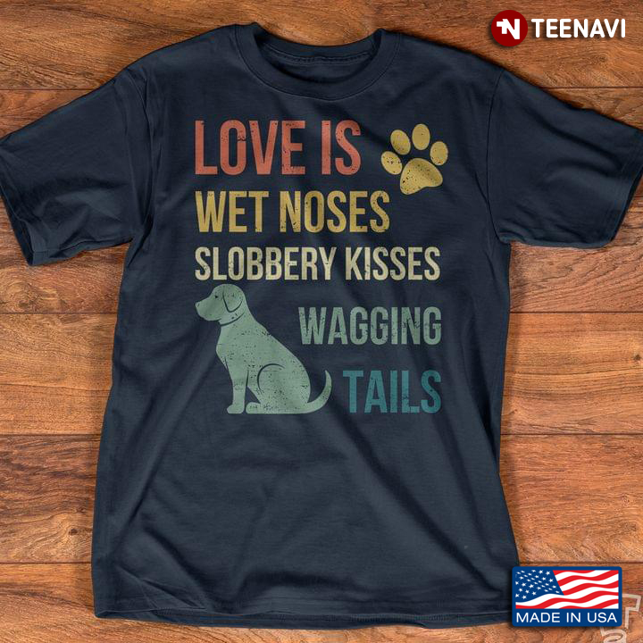 Dog Love Is Wet Noses Slobbery Kisses Wagging Tails for Dog Lover