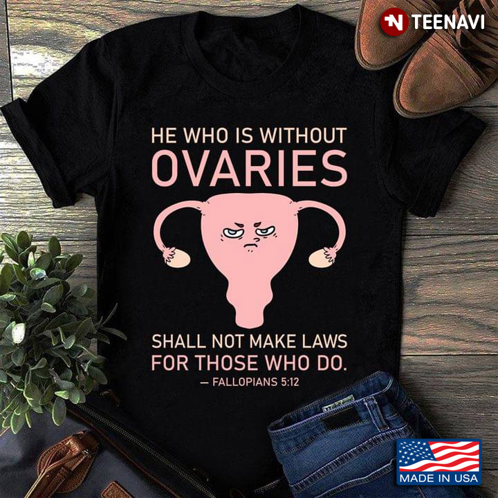 He Who Without Ovaries Shall Not Make Laws For Those Who Do Fallopians 5:12