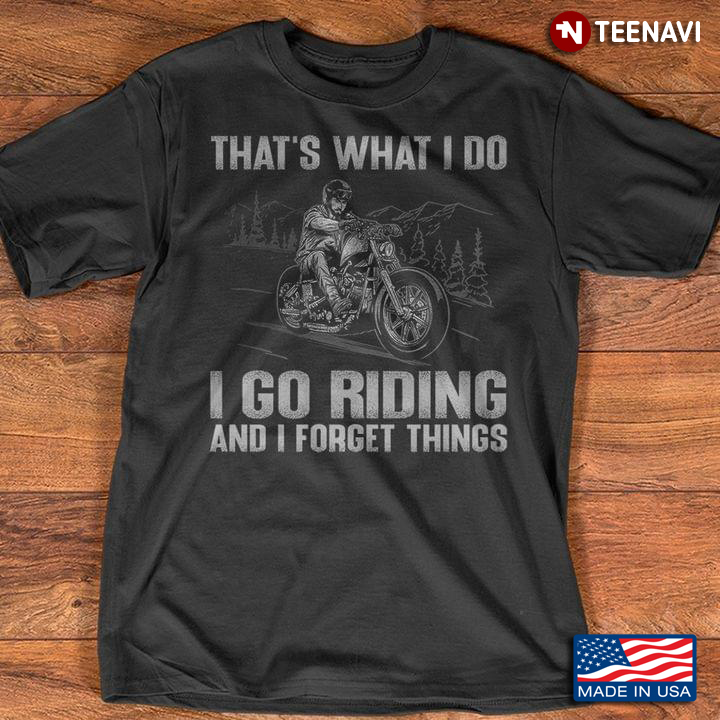 That's What I Do I Go Riding And I Forget Things Riding Motorcycle