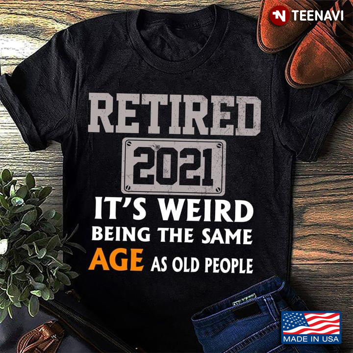 Retired 2021 It's Weird Being The Same Age As Old People