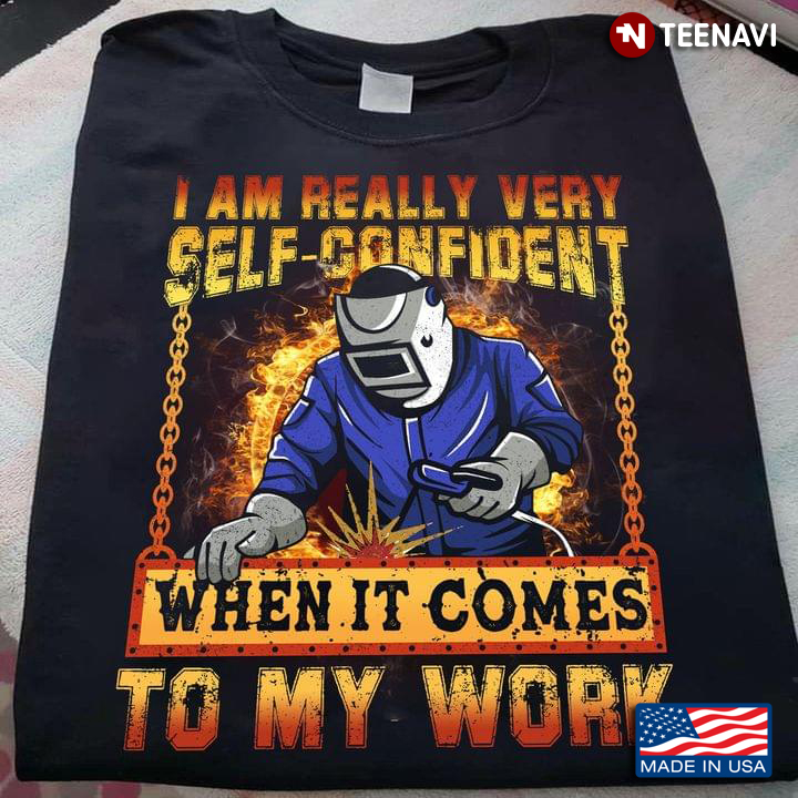 Welder I Am Really Very Self Confident When It Comes To My Work