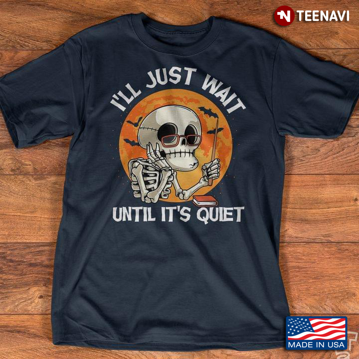I'll Just Wait Until It's Quiet Funny Skeleton Gifts for Teacher for Halloween T-Shirt