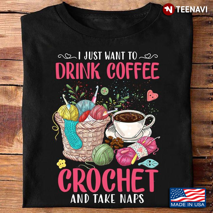 I Just Want To Drink Coffee Crochet And Take Naps