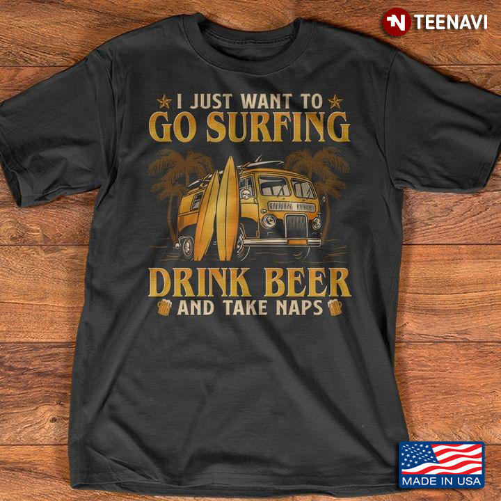 I Just Want To Go Surfing Drink Beer And Take Naps