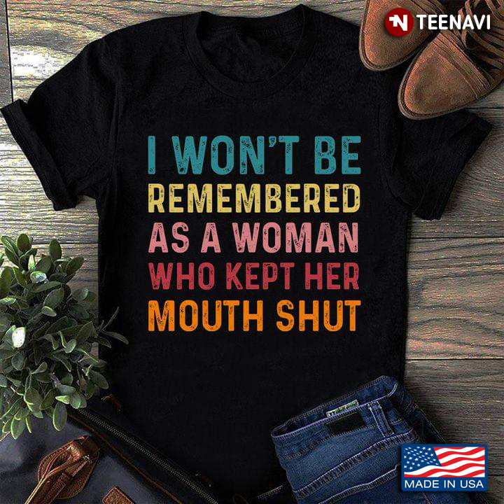 I Won't Be Remembered As A Woman Who Kept Her Mouth Shut