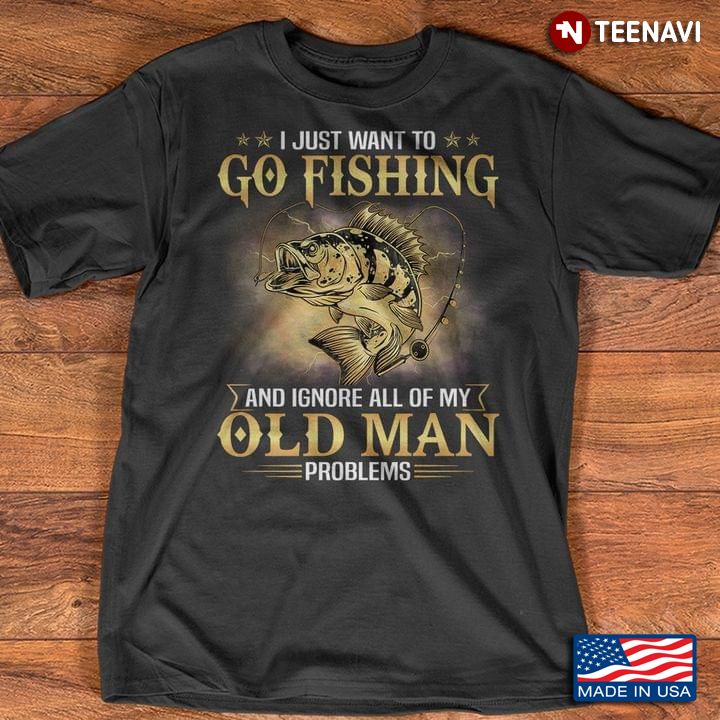 I Just Want To Go Fishing And Ignore All Of My Old Man Problems for Fishing Lover