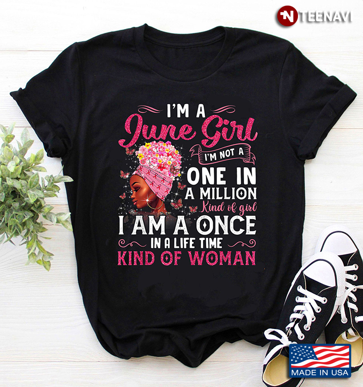 I'm A June Girl I'm Not A One In A Million Kind Of Girl I Am A Once In A Life Time Kind Of Woman