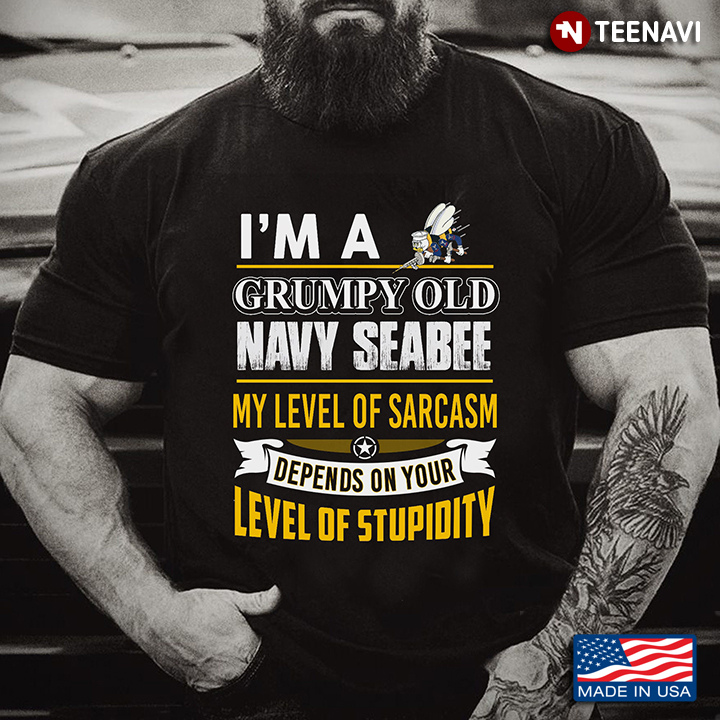 I'm A Grumpy Old Navy Seabee My Level Of Sarcasm Depends On Your Level Of Stupidity