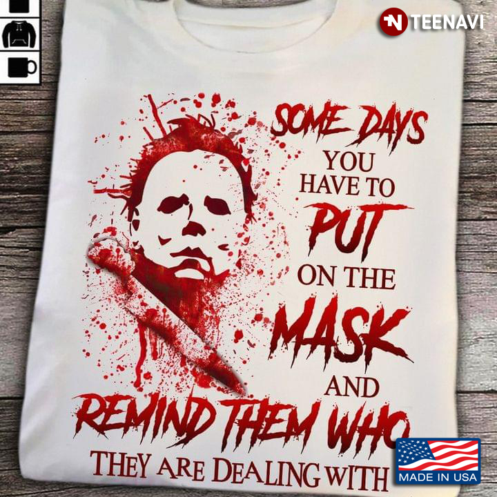 Michael Myers Some Days You Have To Put On The Mask And Remind Them Who They Are Dealing With T-Shirt