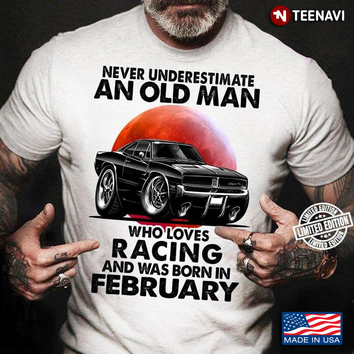 Never Underestimate An Old Man Who Loves Racing And Was Born In February