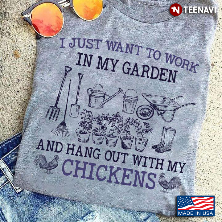 I Just Want To Work In My Garden And Hang Out With My Chickens