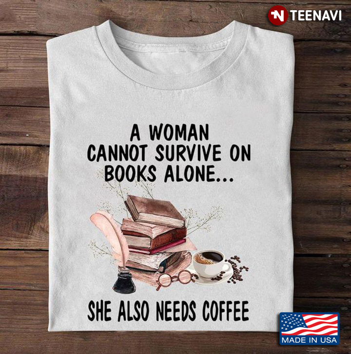 A Woman Cannot Survive On Books Alone She Also Needs Coffee for Book And Coffee Lover