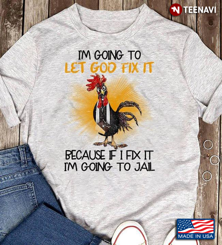 Rooster I'm Going To Let God Fix It Because If I Fix It I'm Going To Jail