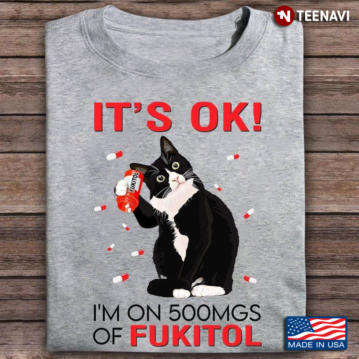Cat It's Ok I'm On 500mgs Of Fukitol for Cat Lover