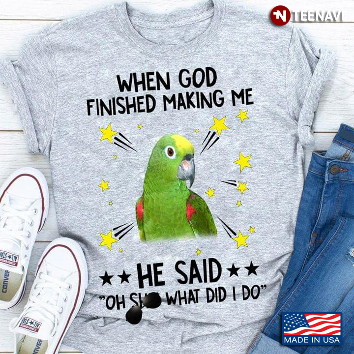 Amazon Parrot When God Finished Making Me He Said Oh Shit What Did I Do for Animal Lover