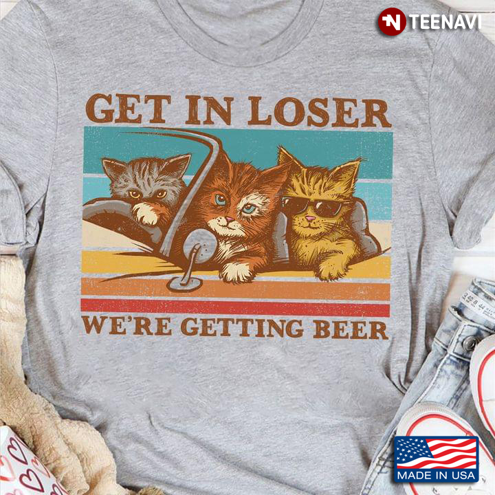 Vintage Cats Get In Loser We're Getting Beer for Cat Lover