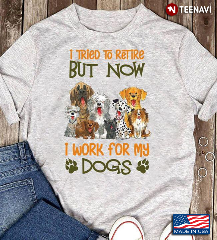 I Tried To Retire But Now I Work For My Dogs for Dog Lover