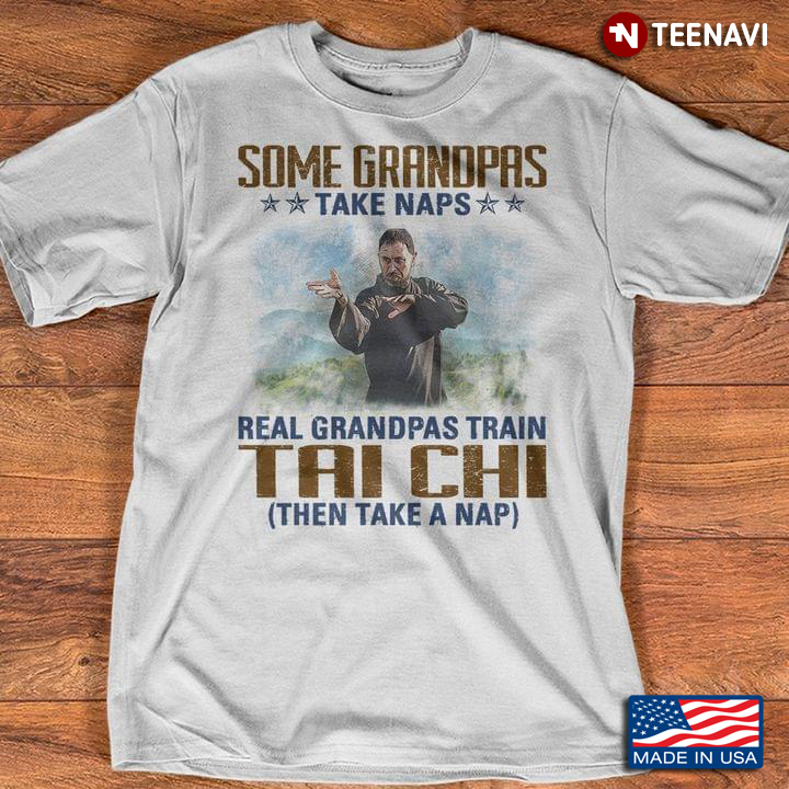 Some Grandpas Take Naps Real Grandpas Train Tai Chi Then Take A Nap