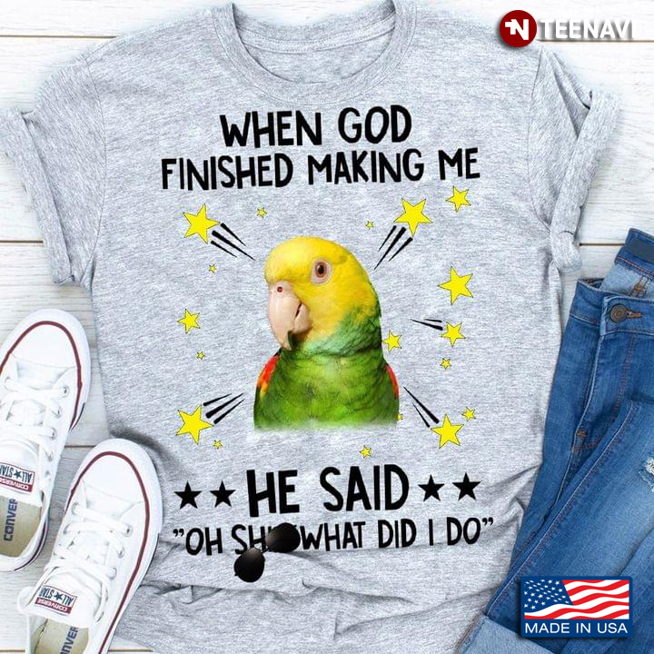 Yellow Headed Amazon Parrot When God Finished Making Me He Said Oh Shit What Did I Do for Animal Lov