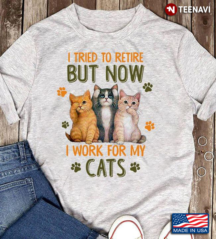 I Tried To Retire But Now I Work For My Cats for Cat Lover
