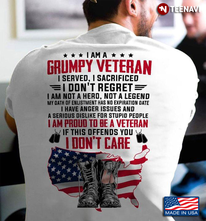 I Am A Grumpy Veteran I Served I Sacrificed I Don't Regret I Am Not A Hero Not A Legend