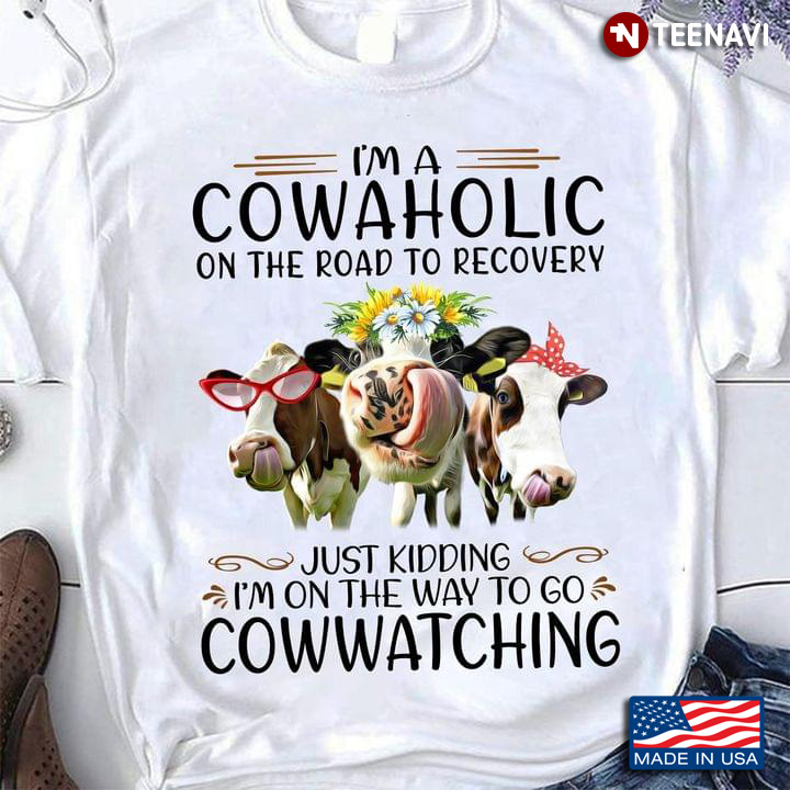 I'm A Cowaholic On The Road To Recovery Just Kidding I'm On The Way To Go Cowwatching