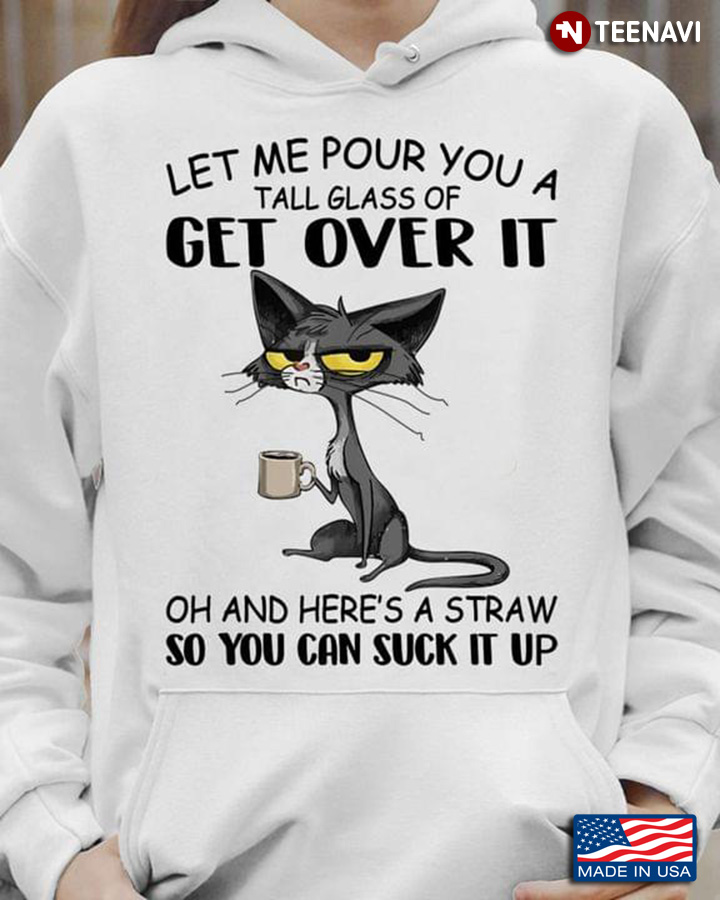 Grumpy Cat Let Me Pour You A Tall Glass Of Get Over It Oh And Here's A Straw So You Can Suck It Up