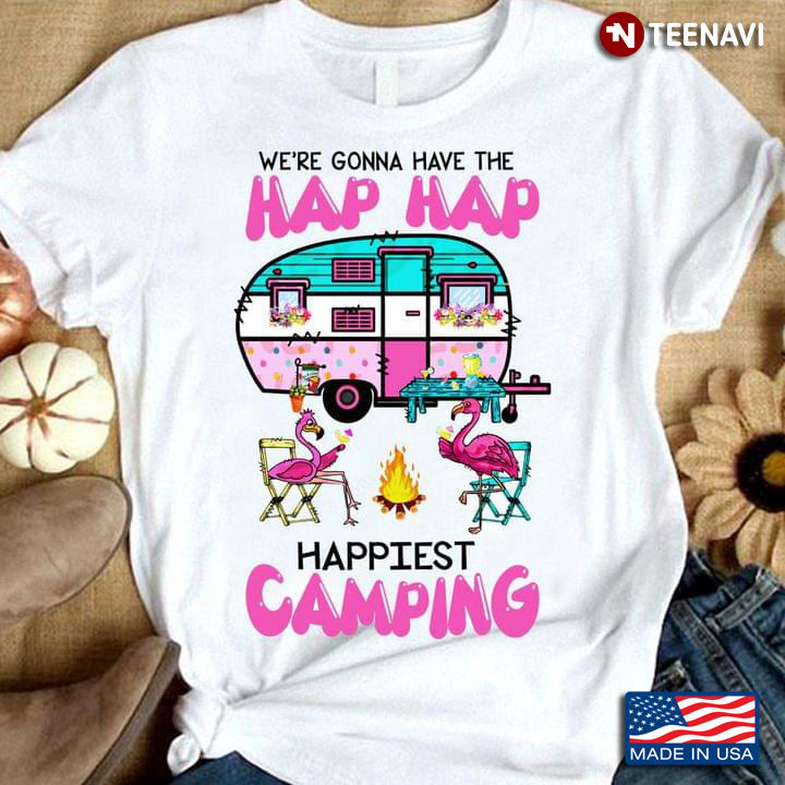 Flamingos We're Gonna Have The Hap Hap Happiest Camping for Camp Lover