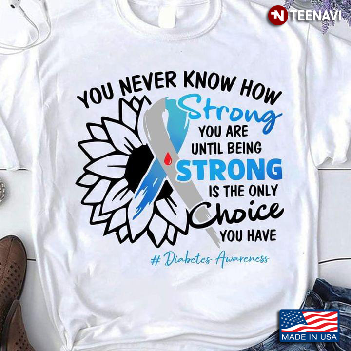 You Never Know How Strong You Are Until Being Strong Is The Only Choice You Have Diabetes Awareness