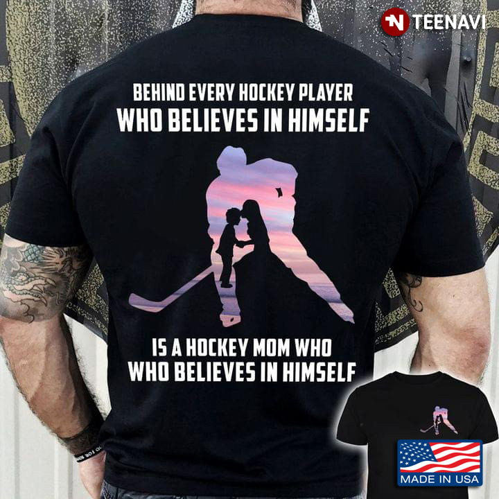 Behind Every Hockey Player Who Believes In Himself Is A Hockey Mom Who Believes In Himself