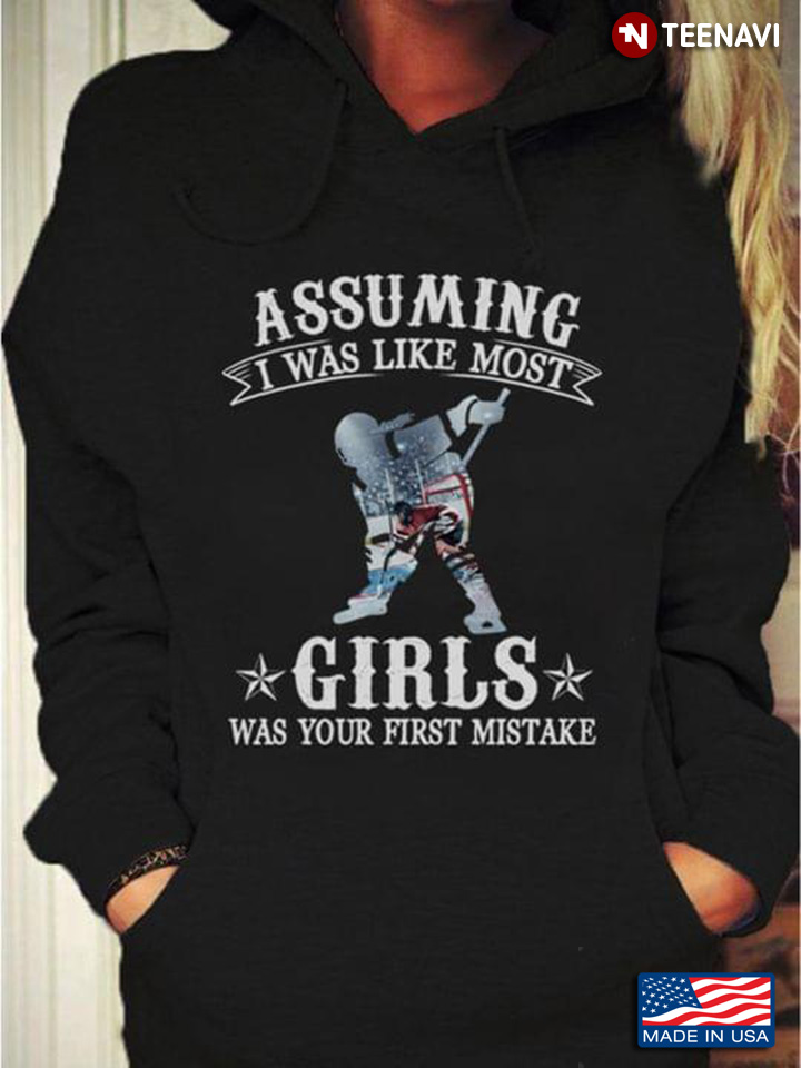 Hockey Assuming I Was Like Most Girls Was Your First Mistake